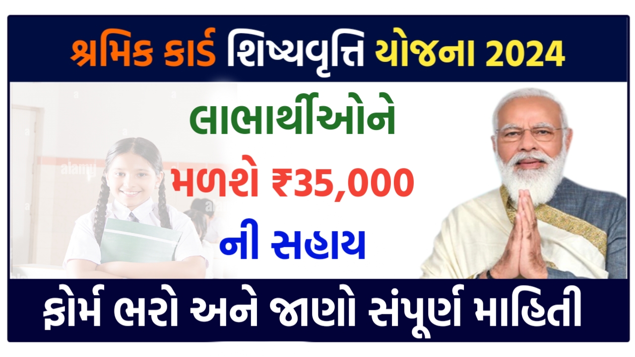 શ્રમિક કાર્ડ શિષ્યવૃત્તિ યોજના 2024 : લાભાર્થીઓને મળશે ₹35,000 ની સહાય